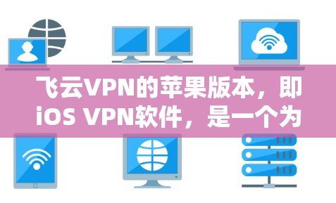 飞云VPN的苹果版本，即iOS VPN软件，是一个为iOS设备提供网络VPN服务的工具。以下是对该版本的详细分析