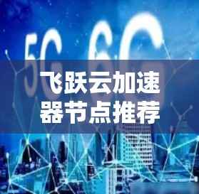 飞跃云加速器节点推荐，让通信网络更快捷
