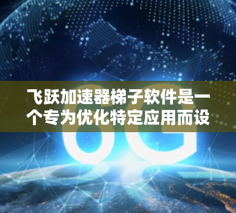 飞跃加速器梯子软件是一个专为优化特定应用而设计的加速工具，结合了多级配置管理功能，提供高效配置加速的平台。它通常包括以下特点