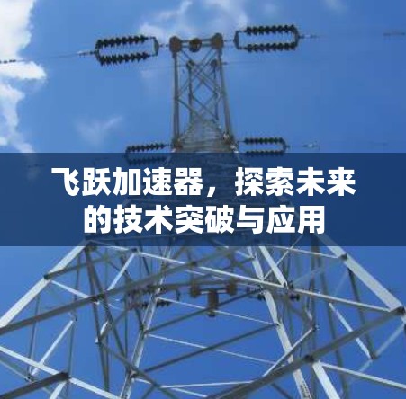 飞跃加速器，探索未来的技术突破与应用