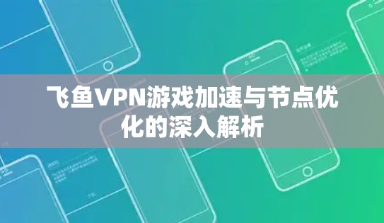 飞鱼VPN游戏加速与节点优化的深入解析