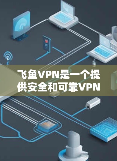 飞鱼VPN是一个提供安全和可靠VPN服务的工具，适合那些希望在安全和隐私之间找到平衡的人。以下是关于如何下载和使用飞鱼VPN的一些关键步骤和信息