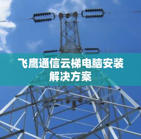 飞鹰通信云梯电脑安装解决方案