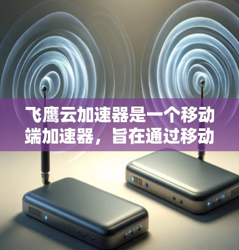 飞鹰云加速器是一个移动端加速器，旨在通过移动设备加速应用或网络连接。以下是其关键功能和使用指南的详细总结