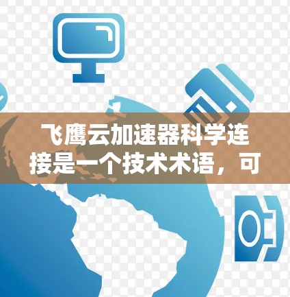 飞鹰云加速器科学连接是一个技术术语，可能涉及云服务和加密通信领域。以下是对其可能含义的详细分析
