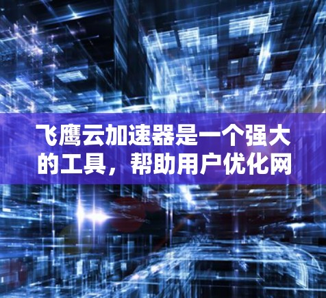 飞鹰云加速器是一个强大的工具，帮助用户优化网页，提高加载速度和访问体验。以下是一个详细的学习步骤指南，帮助你逐步掌握飞鹰云加速器
