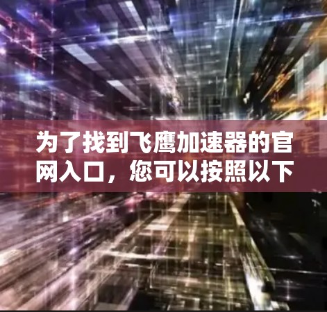 为了找到飞鹰加速器的官网入口，您可以按照以下步骤进行