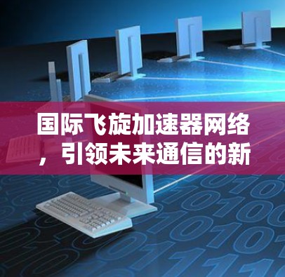 国际飞旋加速器网络，引领未来通信的新秩序