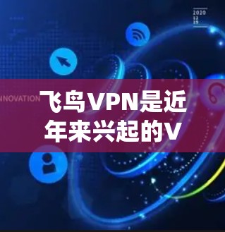 飞鸟VPN是近年来兴起的VPN服务，近年来版本不断更新，用户体验也不断提升。以下是飞鸟VPN最新版本的信息