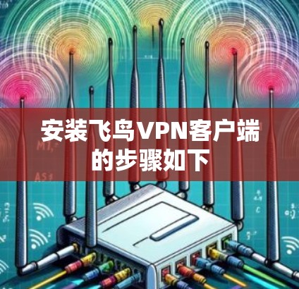 安装飞鸟VPN客户端的步骤如下