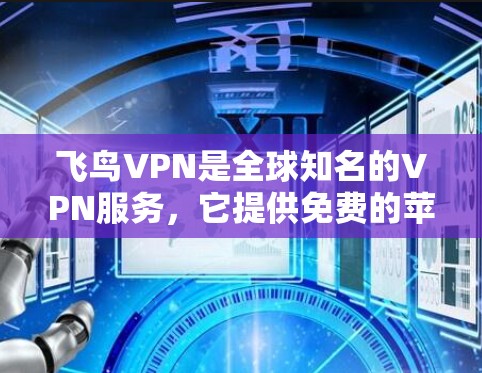 飞鸟VPN是全球知名的VPN服务，它提供免费的苹果版。用户可以在飞鸟VPN官网下载苹果版的VPN应用。以下是下载步骤