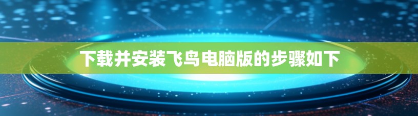 下载并安装飞鸟电脑版的步骤如下