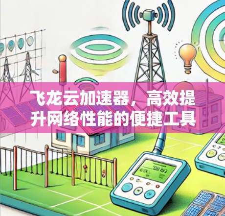 飞龙云加速器，高效提升网络性能的便捷工具