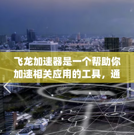 飞龙加速器是一个帮助你加速相关应用的工具，通常用于加速手机或电脑上的视频播放、游戏、photo编辑等应用。为了测试飞龙加速器节点，可以按照以下步骤进行