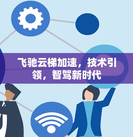 飞驰云梯加速，技术引领，智驾新时代