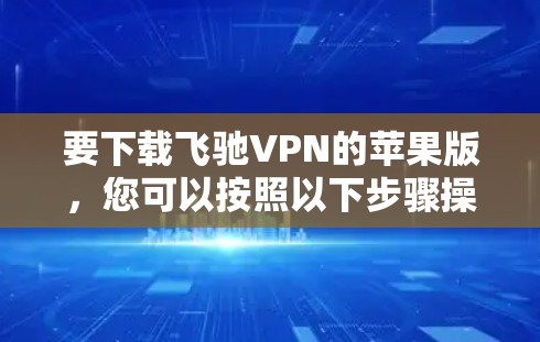 要下载飞驰VPN的苹果版，您可以按照以下步骤操作