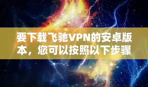 要下载飞驰VPN的安卓版本，您可以按照以下步骤操作