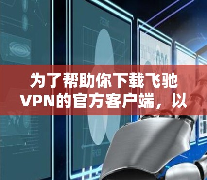 为了帮助你下载飞驰VPN的官方客户端，以下是一步步的指南
