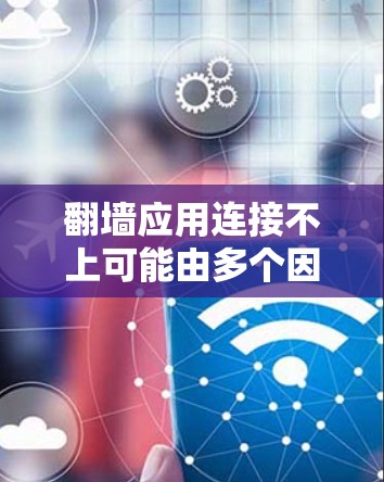 翻墙应用连接不上可能由多个因素引起，以下是逐步解决该问题的步骤