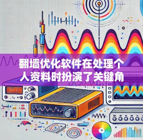 翻墙优化软件在处理个人资料时扮演了关键角色，它们通过复杂的协议和机制确保了资料的安全和隐私。以下是对翻墙优化软件的详细分析和建议