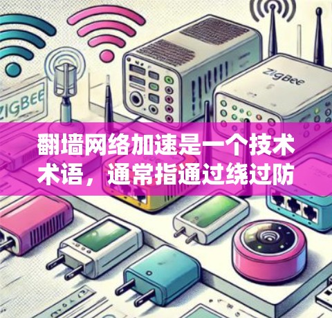 翻墙网络加速是一个技术术语，通常指通过绕过防火墙或利用网络加速软件来提升数据 download速度或访问速度的技术。以下是对这一概念的详细说明
