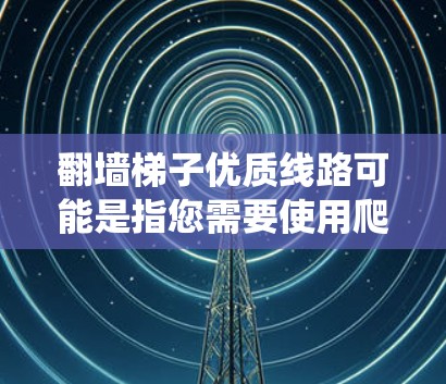 翻墙梯子优质线路可能是指您需要使用爬虫工具来爬取网页、抓取数据或进行其他网络爬虫任务。如果您在寻找爬虫服务或爬虫工具，以下是一些常用的爬虫工具和配置方法，帮助您实现翻墙梯子功能