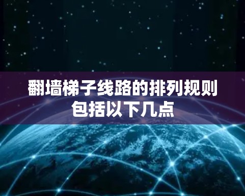 翻墙梯子线路的排列规则包括以下几点