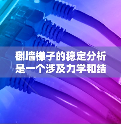 翻墙梯子的稳定分析是一个涉及力学和结构工程的复杂问题。为了确保翻墙梯子的稳定性，需要仔细考虑其结构、材料、材料性能以及周围的环境因素。以下是一个基本的分析框架