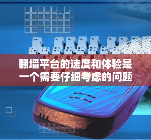 翻墙平台的速度和体验是一个需要仔细考虑的问题。以下是一些建议，帮助您更好地选择和使用翻墙平台