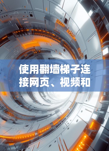 使用翻墙梯子连接网页、视频和直播内容是许多互联网用户所需的功能，但操作起来需要系统性地进行。以下是对使用翻墙梯子的详细指南