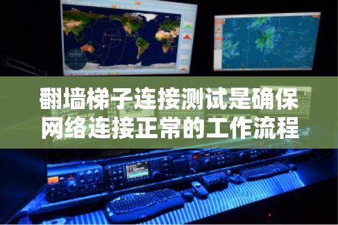 翻墙梯子连接测试是确保网络连接正常的工作流程，以下是一步步的解决方案
