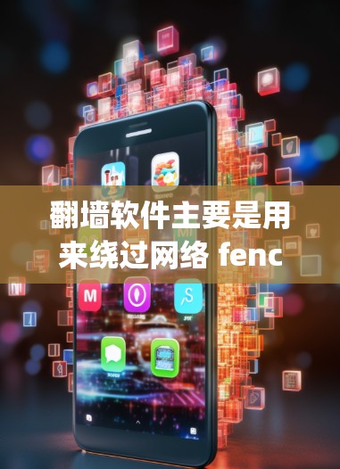 翻墙软件主要是用来绕过网络 fencepost 的，绕过这些不必要的限制。然而，近年来，翻墙软件的数量和类型有所变化，以下是一些可以参考的信息