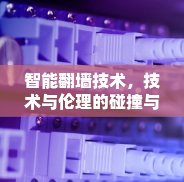 智能翻墙技术，技术与伦理的碰撞与融合