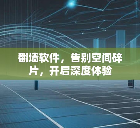 翻墙软件，告别空间碎片，开启深度体验