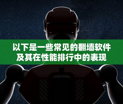 以下是一些常见的翻墙软件及其在性能排行中的表现