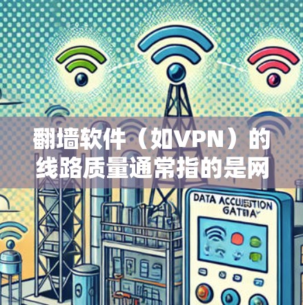 翻墙软件（如VPN）的线路质量通常指的是网络连接的稳定性和可靠性。以下是一些可能的相关信息和建议