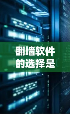 翻墙软件的选择是一个需要仔细考虑的过程，因为不同的软件在功能、价格、兼容性和使用体验上有很大差异。以下是一个详细的攻略，帮助你选择适合自己的翻墙软件