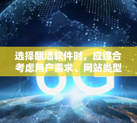 选择翻墙软件时，应综合考虑用户需求、网站类型、平台特点以及实际体验。以下是一个逐步的指南，帮助您做出明智的选择