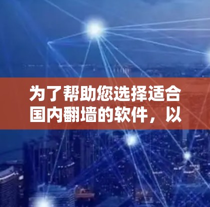 为了帮助您选择适合国内翻墙的软件，以下是一些步骤和推荐