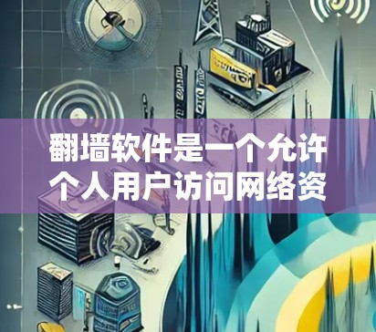 翻墙软件是一个允许个人用户访问网络资源的工具，通常用于访问论坛、聊天室、下载网站等资源。以下是分步指南，帮助你找到适合的翻墙软件