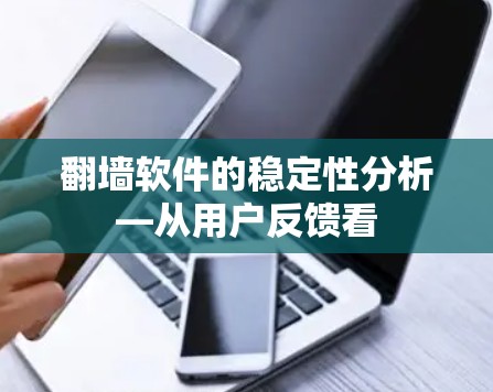 翻墙软件的稳定性分析—从用户反馈看
