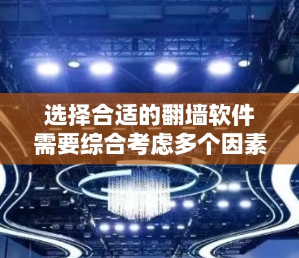 选择合适的翻墙软件需要综合考虑多个因素，包括需求、网络环境、预算、用户评价等。以下是根据以上分析的推荐