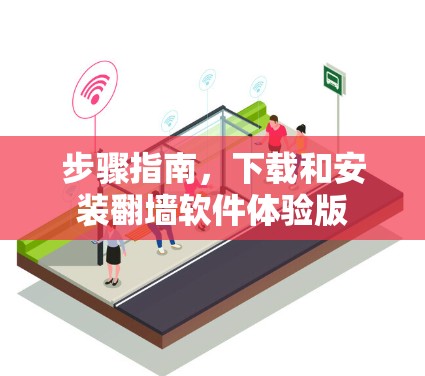 步骤指南，下载和安装翻墙软件体验版
