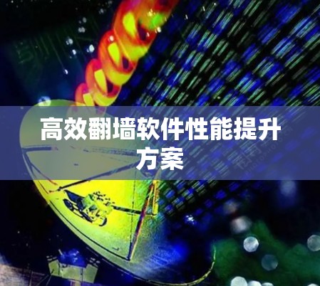 高效翻墙软件性能提升方案