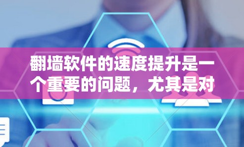 翻墙软件的速度提升是一个重要的问题，尤其是对于那些需要在网络上进行访问的用户。以下是一些可能的解决方案，帮助您提升翻墙软件的速度