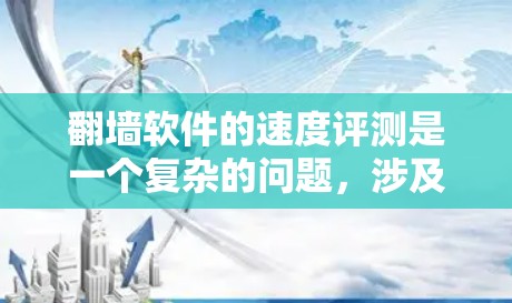 翻墙软件的速度评测是一个复杂的问题，涉及多个因素。以下是对翻墙软件速度的总结和建议