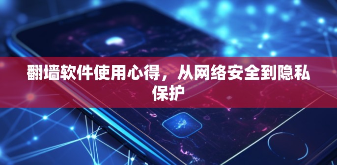 翻墙软件使用心得，从网络安全到隐私保护