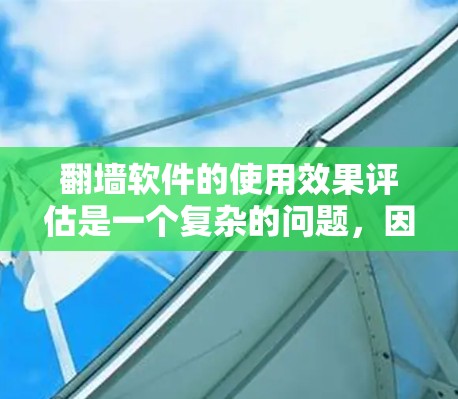 翻墙软件的使用效果评估是一个复杂的问题，因为它取决于用户的具体需求、网络环境以及他们对翻墙软件的了解程度。以下是一个全面的评估框架，可以帮助你评估翻墙软件的效果