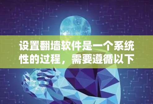 设置翻墙软件是一个系统性的过程，需要遵循以下步骤以确保网络连接的安全和可靠。以下是一个详细的指南