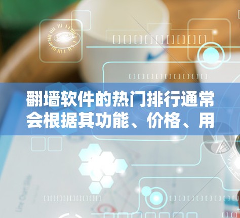 翻墙软件的热门排行通常会根据其功能、价格、用户反馈以及安全性等方面进行排名。以下是一些常见的翻墙软件及其受欢迎程度的分析